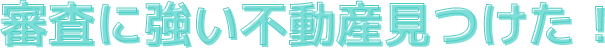 審査に強い不動産見つけた！